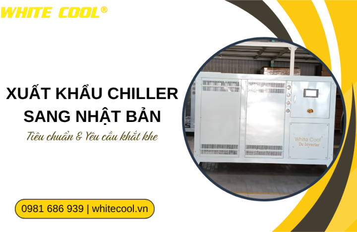 XUẤT KHẨU CHILLER SANG NHẬT BẢN – TIÊU CHUẨN & YÊU CẦU KHẮT KHE
