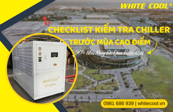 CHECKLIST KIỂM TRA CHILLER TRƯỚC MÙA CAO ĐIỂM CHO NHÀ MÁY