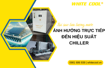 TẠI SAO LƯU LƯỢNG NƯỚC ẢNH HƯỞNG TRỰC TIẾP ĐẾN HIỆU SUẤT CHILLER?