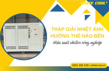THÁP GIẢI NHIỆT ẢNH HƯỞNG THẾ NÀO ĐẾN HIỆU SUẤT CHILLER CÔNG NGHIỆP?