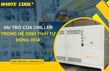VAI TRÒ CỦA CHILLER TRONG HỆ SINH THÁI TỰ ĐỘNG HÓA