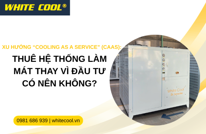 XU HƯỚNG “COOLING AS A SERVICE” (CAAS): THUÊ HỆ THỐNG LÀM MÁT THAY VÌ ĐẦU TƯ CÓ NÊN KHÔNG?