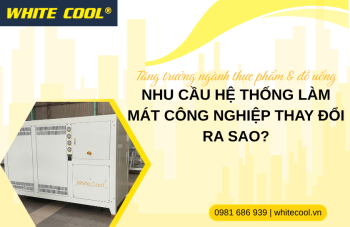 TĂNG TRƯỞNG NGÀNH THỰC PHẨM & ĐỒ UỐNG: NHU CẦU HỆ THỐNG LÀM MÁT CÔNG NGHIỆP THAY ĐỔI RA SAO?