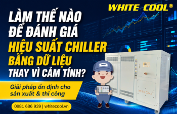 LÀM THẾ NÀO ĐẾN ĐÁNH GIÁ HIỆU SUẤT CHILLER BẰNG DỮ LIỆU THAY VÌ CẢM TÍNH?