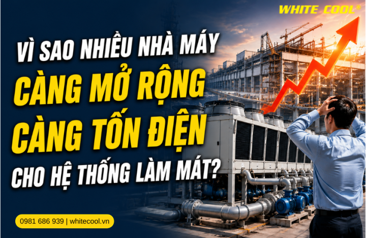 VÌ SAO NHIỀU NHÀ MÁY CÀNG MỞ RỘNG CÀNG TỐN ĐIỆN CHO HỆ THỐNG LÀM MÁT?