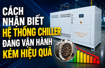 CÁCH NHẬN BIẾT HỆ THỐNG CHILLER ĐANG VẬN HÀNH KÉM HIỆU QUẢ