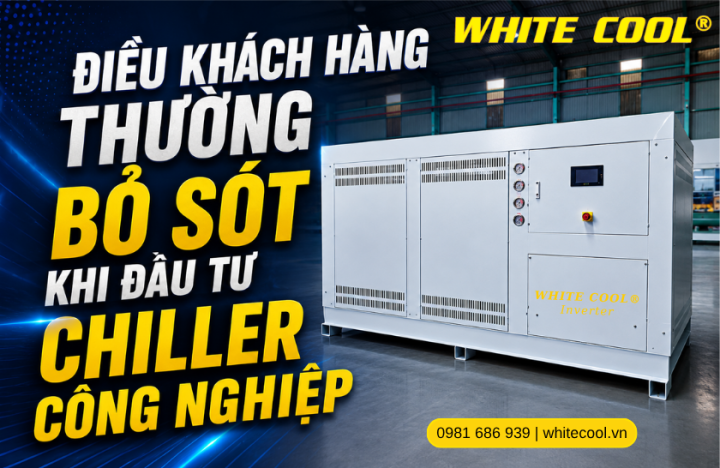 ĐIỀU KHÁCH HÀNG THƯỜNG BỎ SÓT KHI ĐẦU TƯ CHILLER CÔNG NGHIỆP