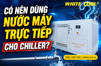 CÓ NÊN DÙNG NƯỚC MÁY TRỰC TIẾP CHO CHILLER?