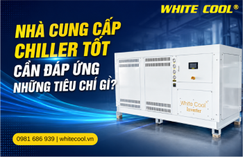 NHÀ CUNG CẤP CHILLER TỐT CẦN ĐÁP ỨNG NHỮNG TIÊU CHÍ GÌ?