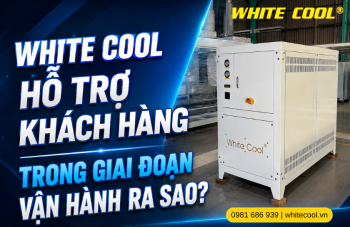 WHITE COOL HỖ TRỢ KHÁCH HÀNG TRONG GIAI ĐOẠN VẬN HÀNH RA SAO?