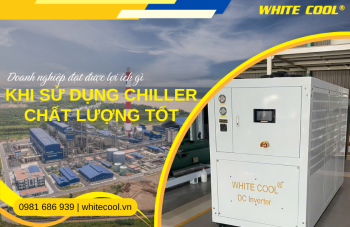 DOANH NGHIỆP ĐẠT ĐƯỢC LỢI ÍCH GÌ KHI SỬ DỤNG CHILLER CHẤT LƯỢNG TỐT