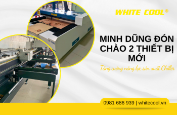 MINH DŨNG ĐÓN 2 THIẾT BỊ MỚI – TĂNG CƯỜNG NĂNG LỰC SẢN XUẤT CHILLER