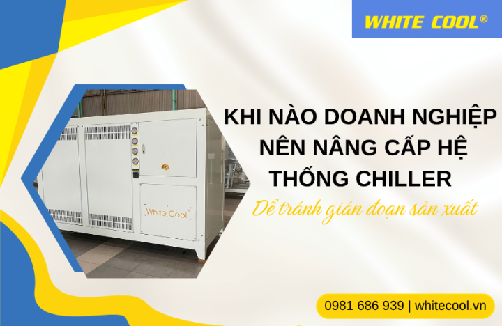 KHI NÀO DOANH NGHIỆP NÊN NÂNG CẤP HỆ THỐNG CHILLER ĐỂ TRÁNH GIÁN ĐOẠN SẢN XUẤT?