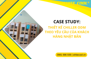 CASE STUDY: THIẾT KẾ CHILLER THEO YÊU CẦU KHÁCH HÀNG NHẬT