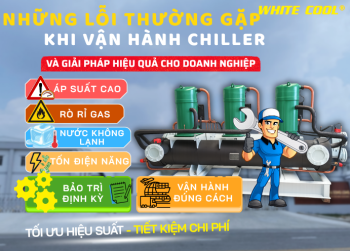 NHỮNG LỖI THƯỜNG GẶP KHI VẬN HÀNH CHILLER VÀ CÁCH KHẮC PHỤC HIỆU QUẢ CHO DOANH NGHIỆP