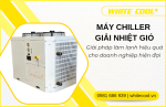 MÁY CHILLER GIẢI NHIỆT GIÓ: GIẢI PHÁP LÀM LẠNH HIỆU QUẢ CHO DOANH NGHIỆP HIỆN ĐẠI