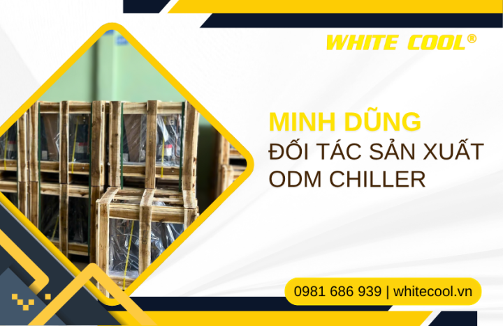 VÌ SAO NÊN CHỌN MINH DŨNG LÀM ĐỐI TÁC SẢN XUẤT ODM CHILLER