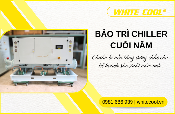 BẢO TRÌ CHILLER CUỐI NĂM: CHUẨN BỊ NỀN TẢNG VỮNG CHẮC CHO KẾ HOẠCH SẢN XUẤT NĂM MỚI