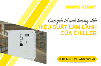 CÁC YẾU TỐ ẢNH HƯỞNG ĐẾN HIỆU SUẤT LÀM MÁT CỦA CHILLER TRONG CÔNG NGHIỆP
