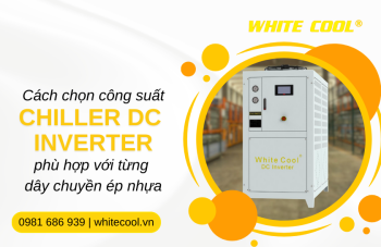CÁCH CHỌN CÔNG SUẤT CHILLER DC INVERTER PHÙ HỢP VỚI TỪNG DÂY CHUYỀN ÉP NHỰA