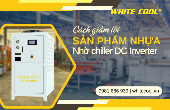 CÁCH GIẢM LỖI SẢN PHẨM NHỰA NHỜ CHILLER DC INVERTER LÀM MÁT ỔN ĐỊNH