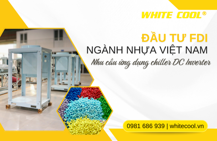 XU HƯỚNG ĐẦU TƯ FDI NGÀNH NHỰA VIỆT NAM - ỨNG DỤNG CHILLER DC INVERTER TRONG DÂY CHUYỀN SẢN XUẤT NHỰA