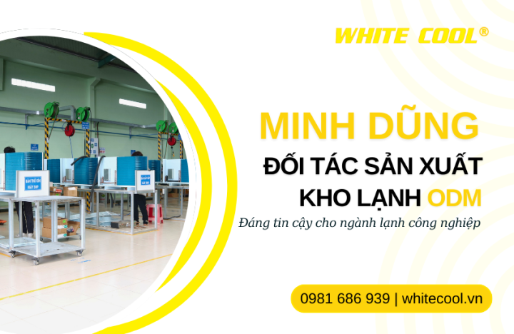 MINH DŨNG – ĐỐI TÁC SẢN XUẤT KHO LẠNH ODM TIN CẬY CHO NGÀNH LẠNH CÔNG NGHIỆP