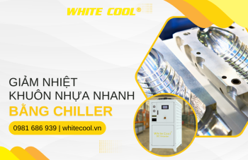 GIẢM NHIỆT KHUÔN NHỰA NHANH BẰNG CHILLER - GIẢI PHÁP TỐI ƯU CHO SẢN XUẤT NHỰA
