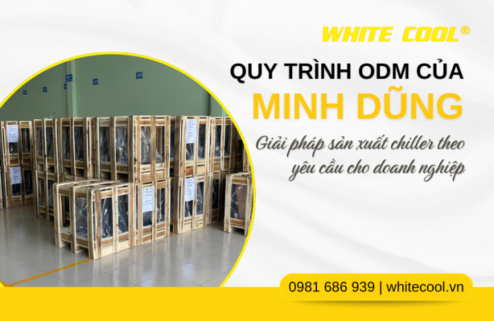 QUY TRÌNH ODM CỦA MINH DŨNG – GIẢI PHÁP SẢN XUẤT CHILLER THEO YÊU CẦU CHO DOANH NGHIỆP