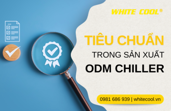 NHỮNG TIÊU CHUẨN BẮT BUỘC TRONG SẢN XUẤT CHILLER ODM