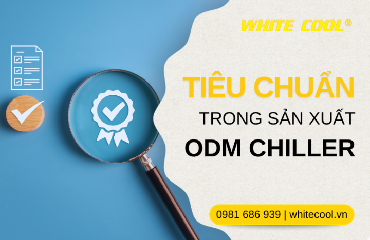 NHỮNG TIÊU CHUẨN BẮT BUỘC TRONG SẢN XUẤT CHILLER ODM