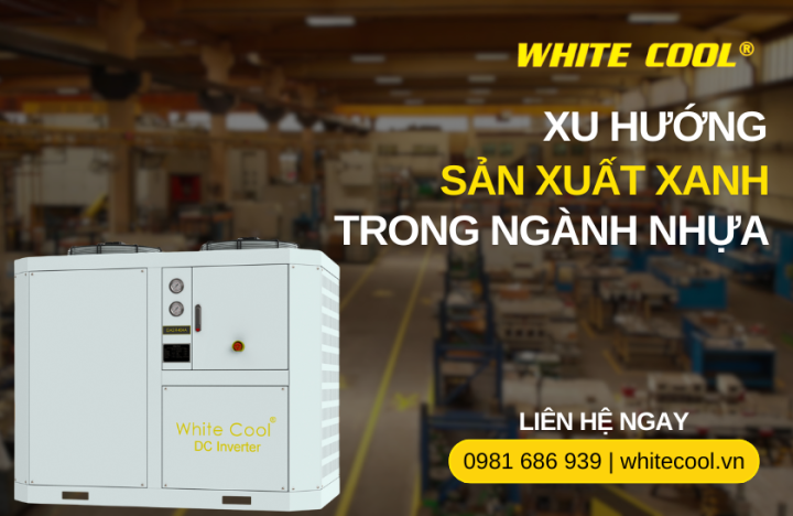 XU HƯỚNG SẢN XUẤT XANH TRONG NGÀNH NHỰA VÀ GIẢI PHÁP TIẾT KIỆM NĂNG LƯỢNG TỪ CHILLER DC INVERTER